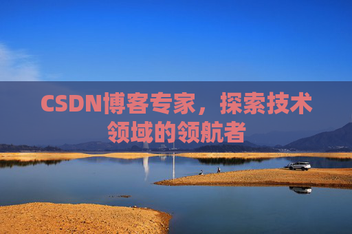 CSDN博客专家，探索技术领域的领航者